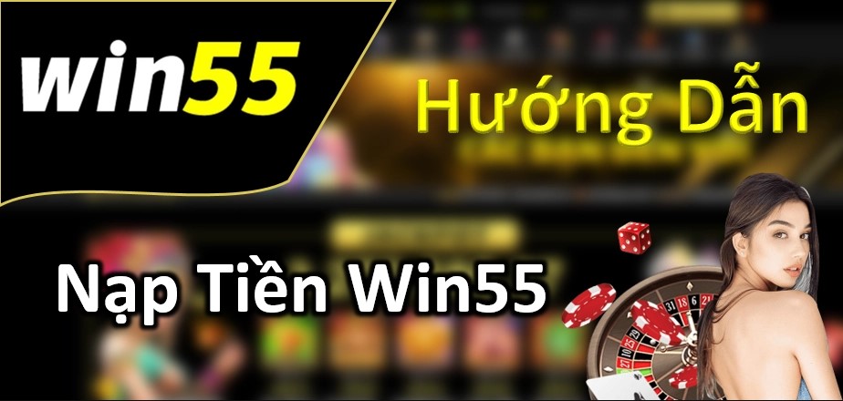 Hướng dẫn cách nạp tiền win55 chuẩn xác và nhanh chóng nhất 